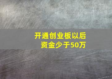 开通创业板以后 资金少于50万